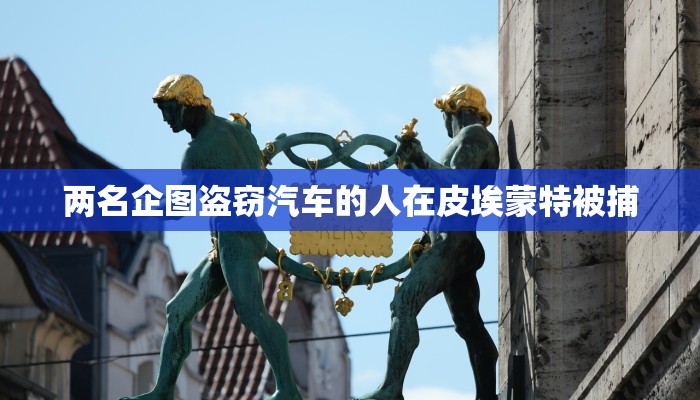 两名企图盗窃汽车的人在皮埃蒙特被捕 两名企图盗窃汽车的人在皮埃蒙特被捕