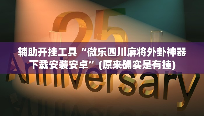 辅助开挂工具“微乐四川麻将外卦神器下载安装安卓”(原来确实是有挂)