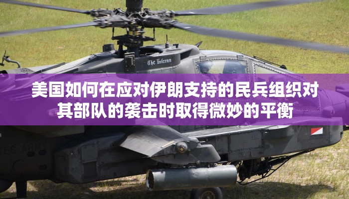 美国如何在应对伊朗支持的民兵组织对其部队的袭击时取得微妙的平衡 美国如何在应对伊朗支持的民兵组织对其部队的袭击时取得微妙的平衡