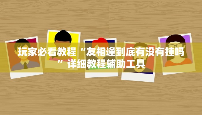 玩家必看教程“友相逢到底有没有挂吗”详细教程辅助工具