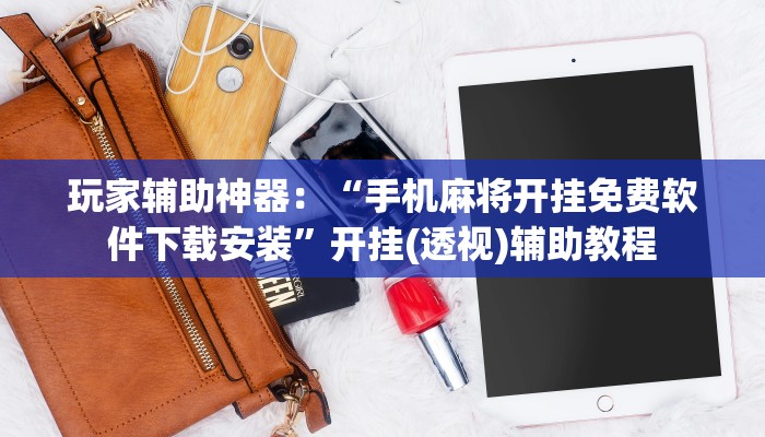 玩家辅助神器:“相约麻将可以开挂吗”(曝光透视必备猫腻) 玩家辅助神器:“相约麻将可以开挂吗”(曝光透视必备猫腻)