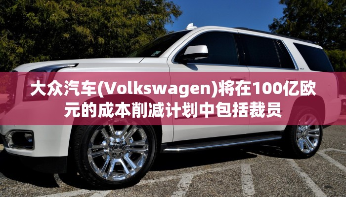 大众汽车(Volkswagen)将在100亿欧元的成本削减计划中包括裁员