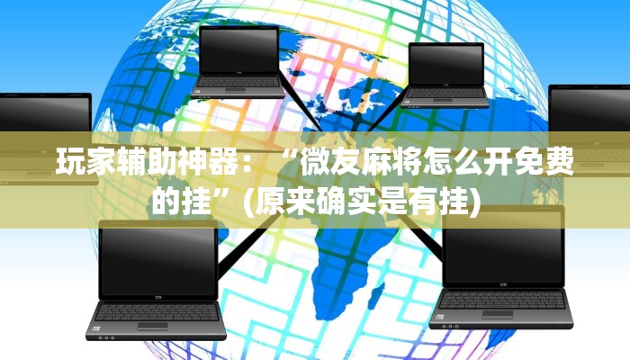 玩家辅助神器：“微友麻将怎么开免费的挂”(原来确实是有挂)