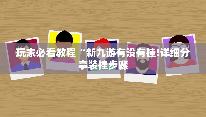 玩家必看教程“新九游有没有挂!详细分享装挂步骤