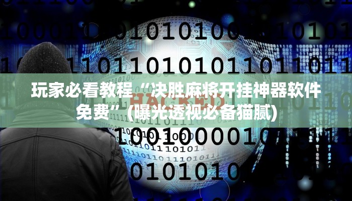 玩家必看教程“决胜麻将开挂神器软件免费”(曝光透视必备猫腻)