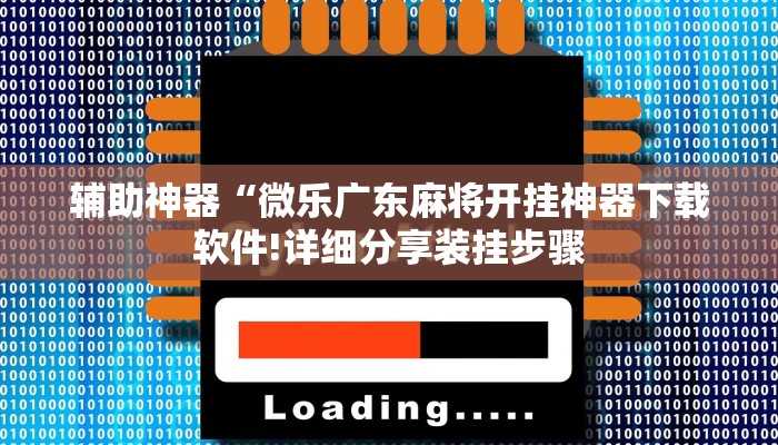 辅助神器“微乐广东麻将开挂神器下载软件!详细分享装挂步骤