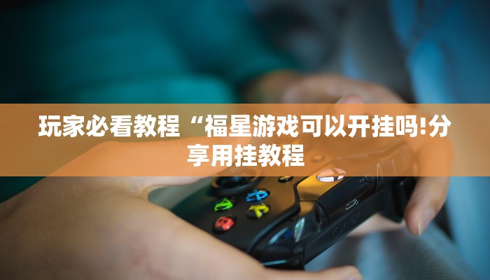 玩家必看教程“福星游戏可以开挂吗!分享用挂教程