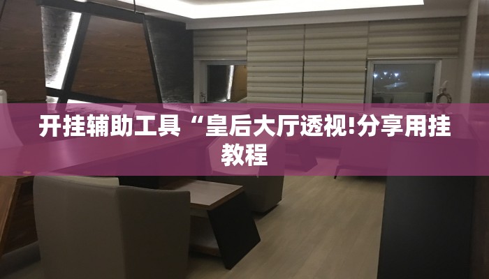 开挂辅助工具“皇后大厅透视!分享用挂教程