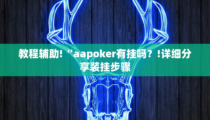 教程辅助!“aapoker有挂吗？!详细分享装挂步骤