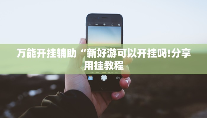 万能开挂辅助“新好游可以开挂吗!分享用挂教程