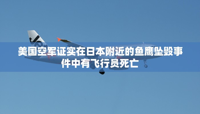 美国空军证实在日本附近的鱼鹰坠毁事件中有飞行员死亡