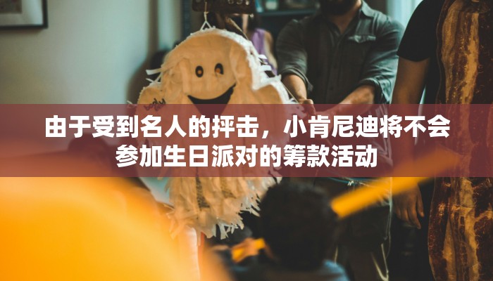 由于受到名人的抨击，小肯尼迪将不会参加生日派对的筹款活动