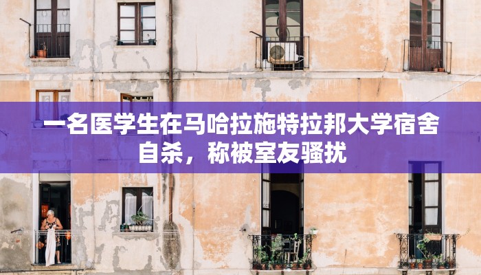 一名医学生在马哈拉施特拉邦大学宿舍自杀，称被室友骚扰