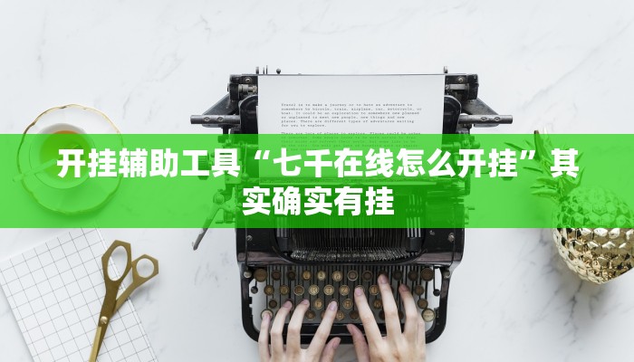 开挂辅助工具“七千在线怎么开挂”其实确实有挂