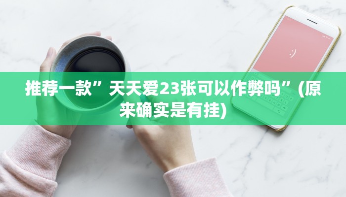 推荐一款”天天爱23张可以作弊吗”(原来确实是有挂)