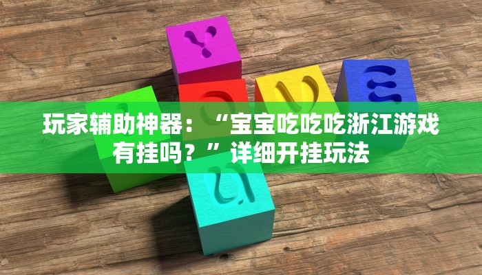 玩家辅助神器：“宝宝吃吃吃浙江游戏有挂吗？”详细开挂玩法