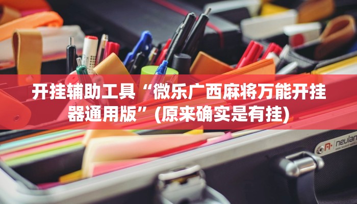 开挂辅助工具“微乐广西麻将万能开挂器通用版”(原来确实是有挂)