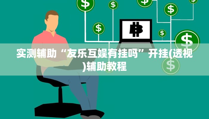 实测辅助“友乐互娱有挂吗”开挂(透视)辅助教程