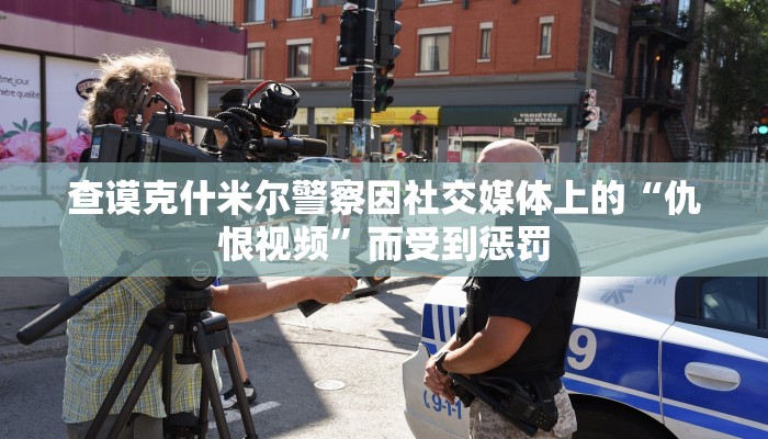 查谟克什米尔警察因社交媒体上的“仇恨视频”而受到惩罚