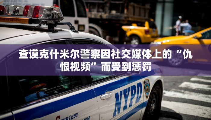 查谟克什米尔警察因社交媒体上的“仇恨视频”而受到惩罚