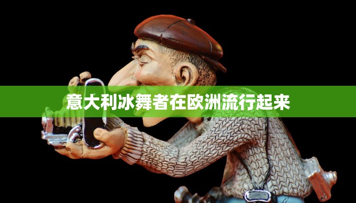 意大利冰舞者在欧洲流行起来 意大利冰舞者在欧洲流行起来