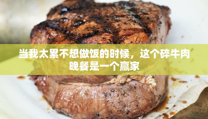 当我太累不想做饭的时候，这个碎牛肉晚餐是一个赢家