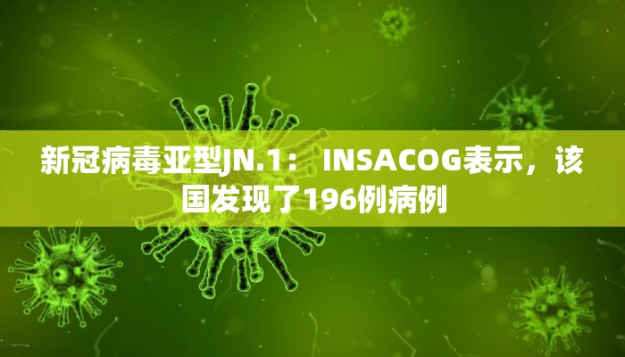 新冠病毒亚型JN.1： INSACOG表示，该国发现了196例病例