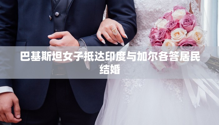 巴基斯坦女子抵达印度与加尔各答居民结婚