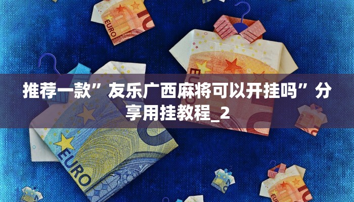 推荐一款”友乐广西麻将可以开挂吗”分享用挂教程_2