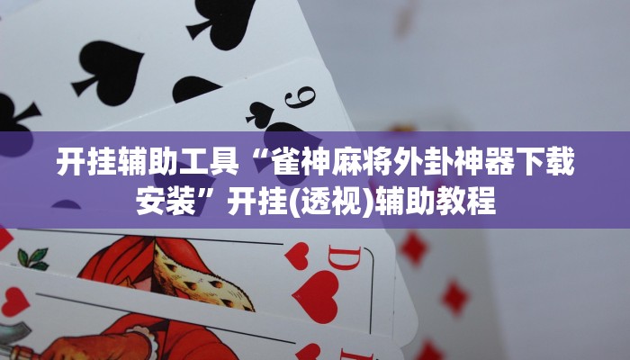 开挂辅助工具“雀神麻将外卦神器下载安装”开挂(透视)辅助教程