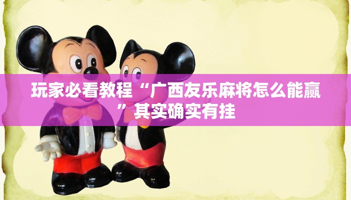 玩家必看教程“广西友乐麻将怎么能赢”其实确实有挂