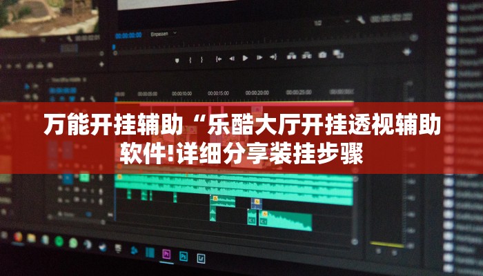 万能开挂辅助“乐酷大厅开挂透视辅助软件!详细分享装挂步骤
