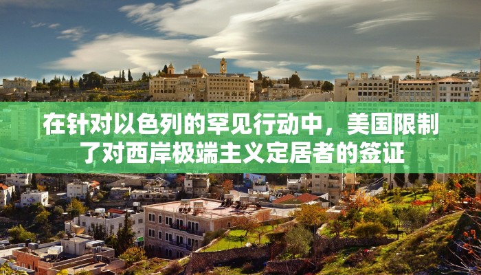 在针对以色列的罕见行动中,美国限制了对西岸极端主义定居者的签证 在针对以色列的罕见行动中,美国限制了对西岸极端主义定居者的签证