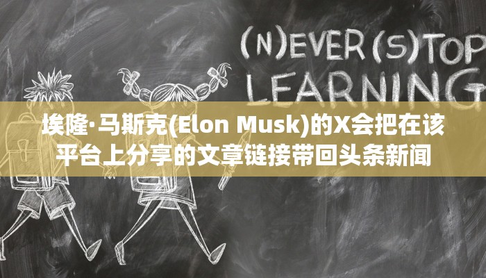 埃隆·马斯克(Elon Musk)的X会把在该平台上分享的文章链接带回头条新闻 埃隆·马斯克(Elon Musk)的X会把在该平台上分享的文章链接带回头条新闻