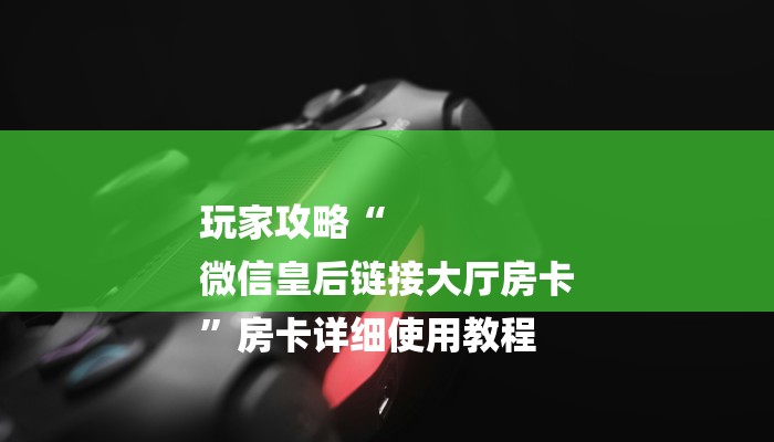 玩家必看“微信黄帝链接大厅房卡”房卡详细使用教程