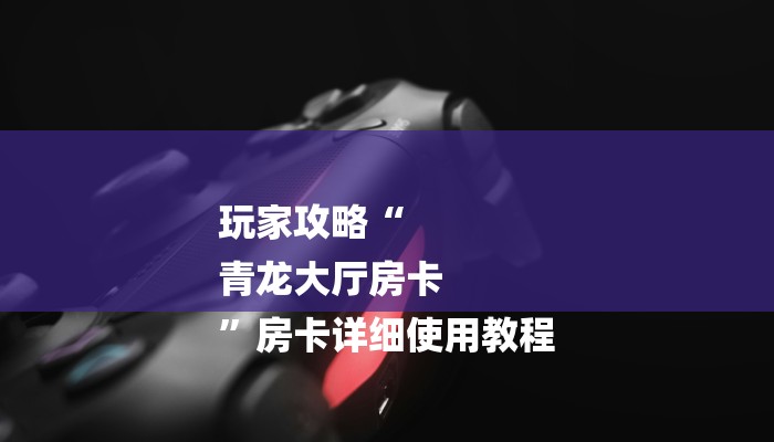 玩家攻略“牛魔王大厅房卡
”房卡详细使用教程 玩家攻略“牛魔王大厅房卡
”房卡详细使用教程