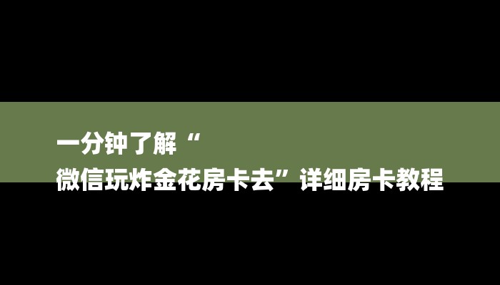 一分钟了解“
微信玩炸金花房卡去”详细房卡教程 一分钟了解“
微信玩炸金花房卡去”详细房卡教程