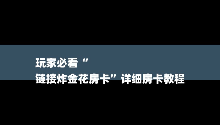 玩家必看“
链接炸金花房卡”详细房卡教程