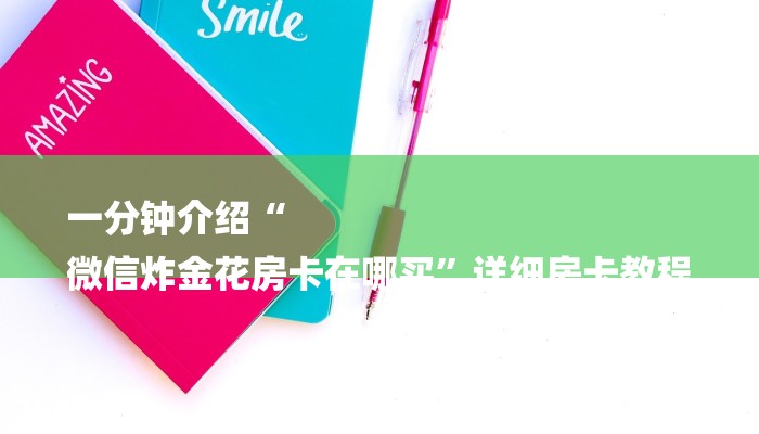 一分钟介绍“
微信炸金花房卡在哪买”详细房卡教程