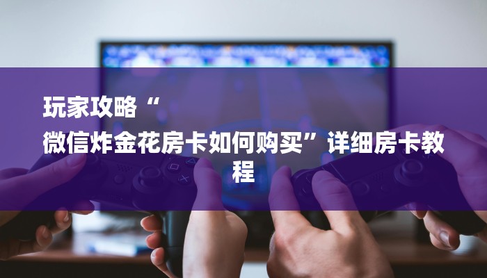 秒懂教程“微信牛牛大厅房卡怎么弄”获取房卡方式