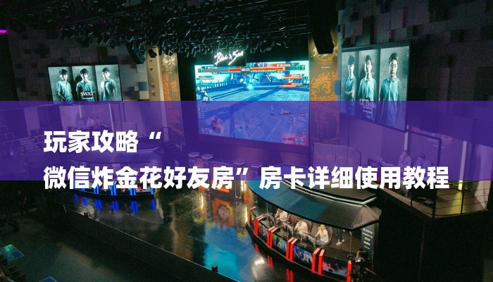 玩家攻略“
微信炸金花好友房”房卡详细使用教程