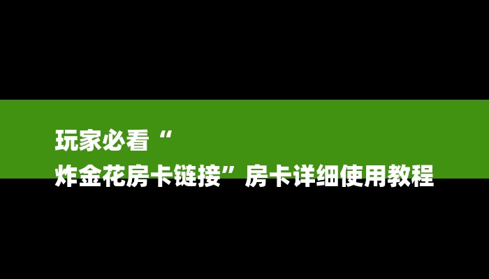 玩家必看“
炸金花房卡链接”房卡详细使用教程