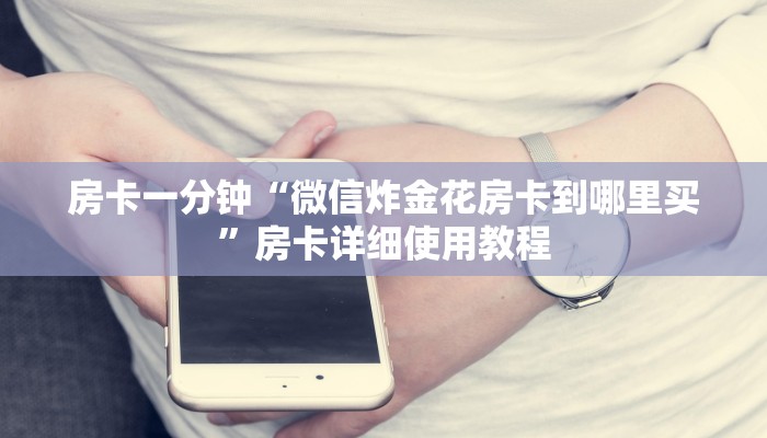 房卡一分钟“微信炸金花房卡到哪里买”房卡详细使用教程