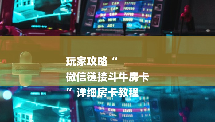 玩家攻略“
微信链接斗牛房卡
”详细房卡教程 玩家攻略“
微信链接斗牛房卡
”详细房卡教程
