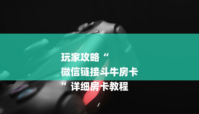玩家攻略“
微信链接斗牛房卡
”详细房卡教程 玩家攻略“
微信链接斗牛房卡
”详细房卡教程