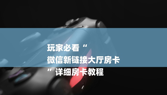 房卡一分钟“微信海棠链接大厅房卡”房卡详细使用教程 房卡一分钟“微信海棠链接大厅房卡”房卡详细使用教程