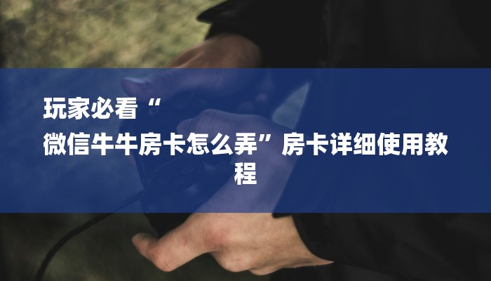 10秒懂科普“微信群斗牛房卡如何充值-获取房卡教程