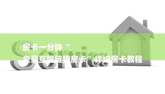 房卡一分钟“
皇豪互娱链接房卡”详细房卡教程 房卡一分钟“
皇豪互娱链接房卡”详细房卡教程