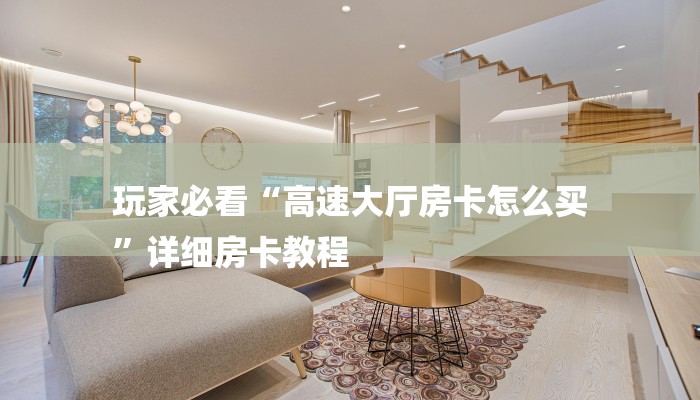 玩家必看“高速大厅房卡怎么买
”详细房卡教程 玩家必看“高速大厅房卡怎么买
”详细房卡教程