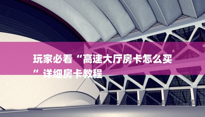 玩家必看“高速大厅房卡怎么买
”详细房卡教程 玩家必看“高速大厅房卡怎么买
”详细房卡教程